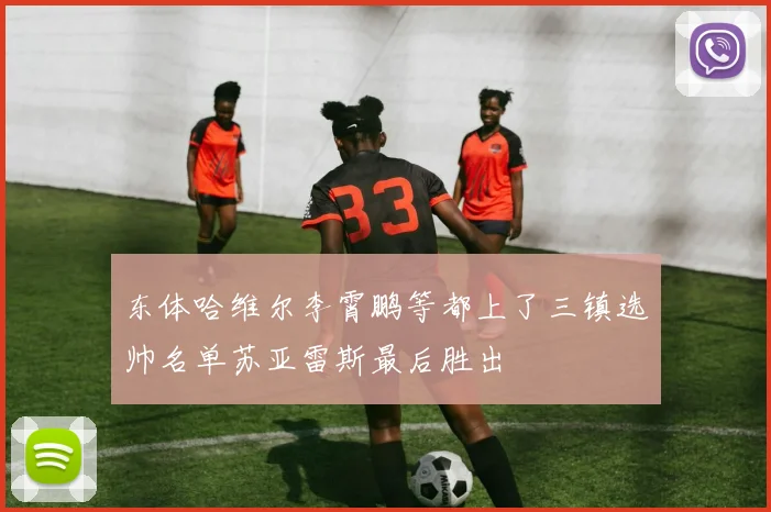 东体哈维尔李霄鹏等都上了三镇选帅名单苏亚雷斯最后胜出